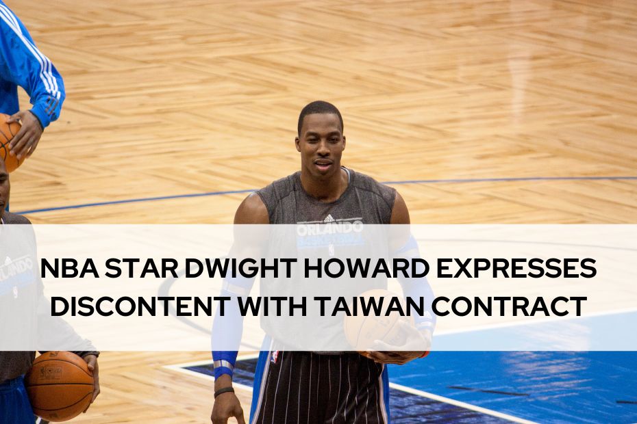 NBA STAR DWIGHT HOWARD EXPRESSES DISCONTENT WITH TAIWAN CONTRACT