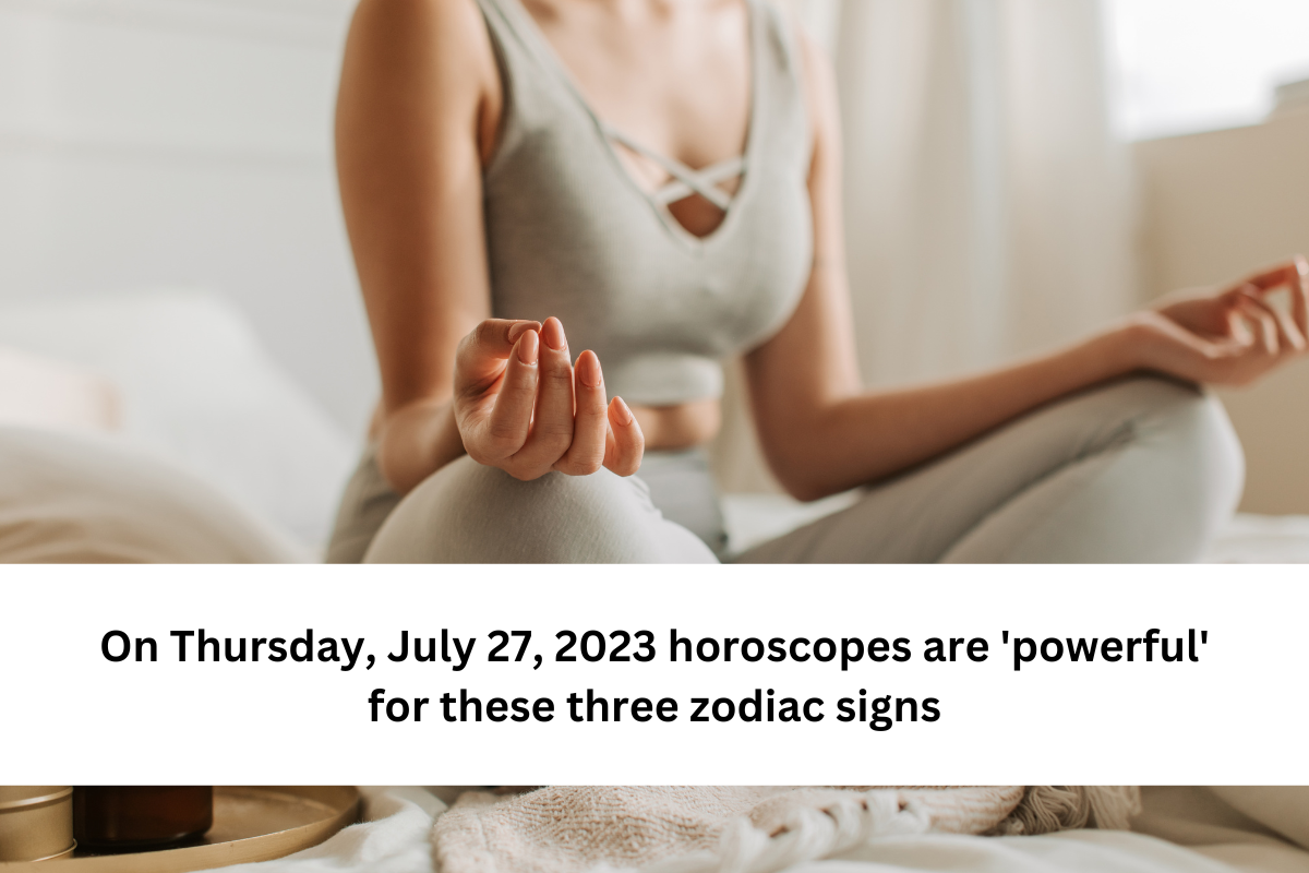 On Thursday, July 27, 2023 horoscopes are 'powerful' for these three zodiac signs