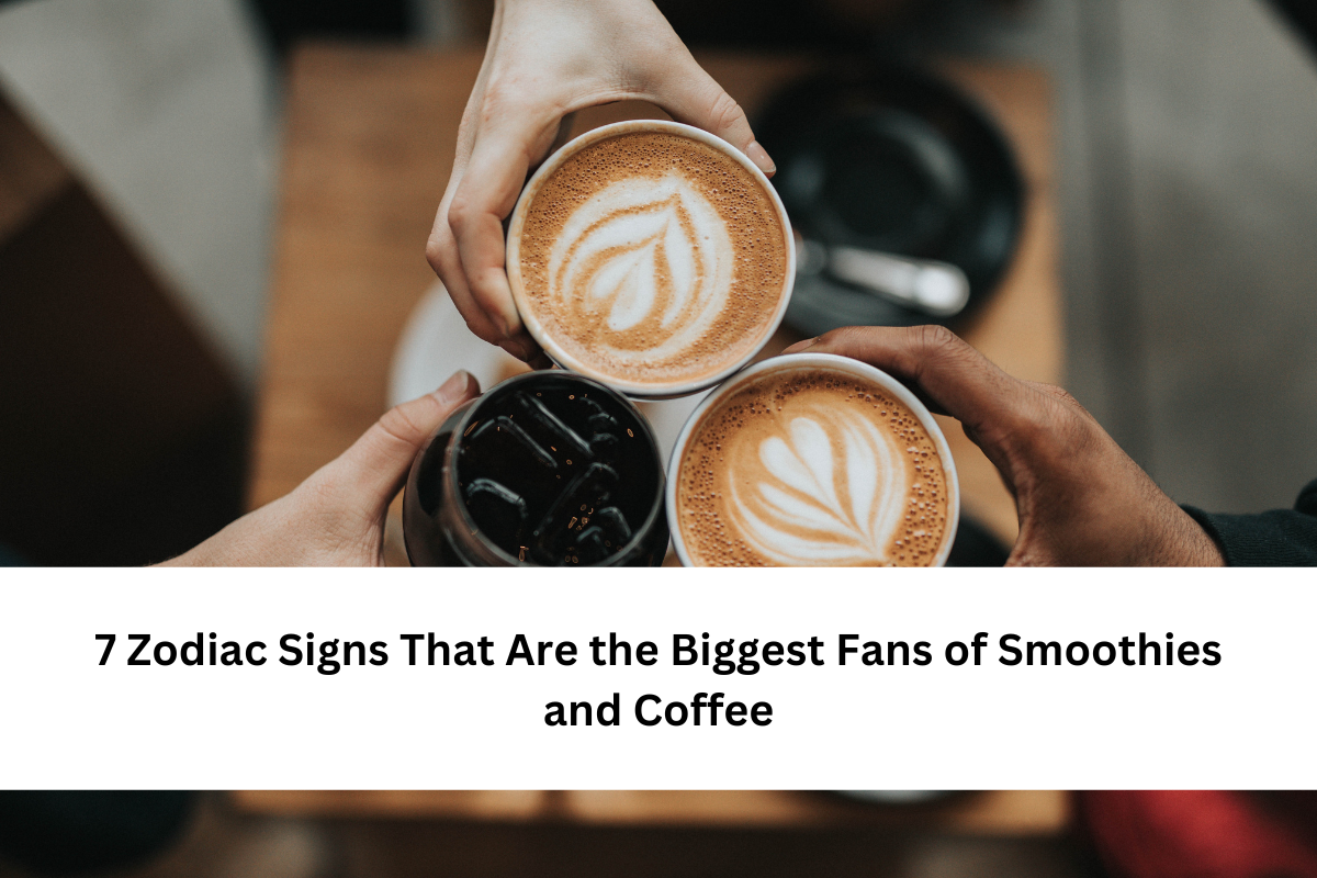 7 Zodiac Signs That Are the Biggest Fans of Smoothies and Coffee