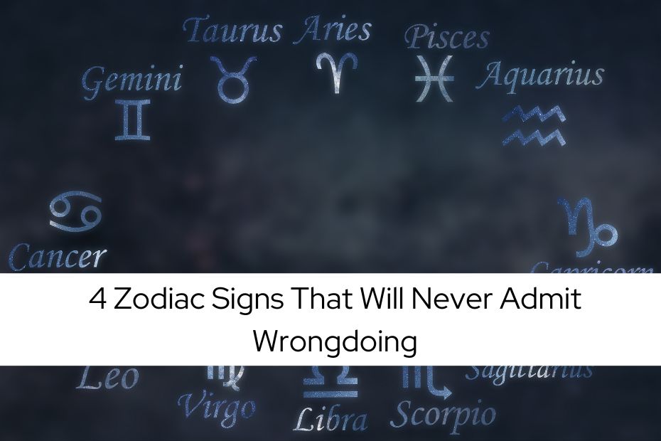 4 Zodiac Signs That Will Never Admit Wrongdoing