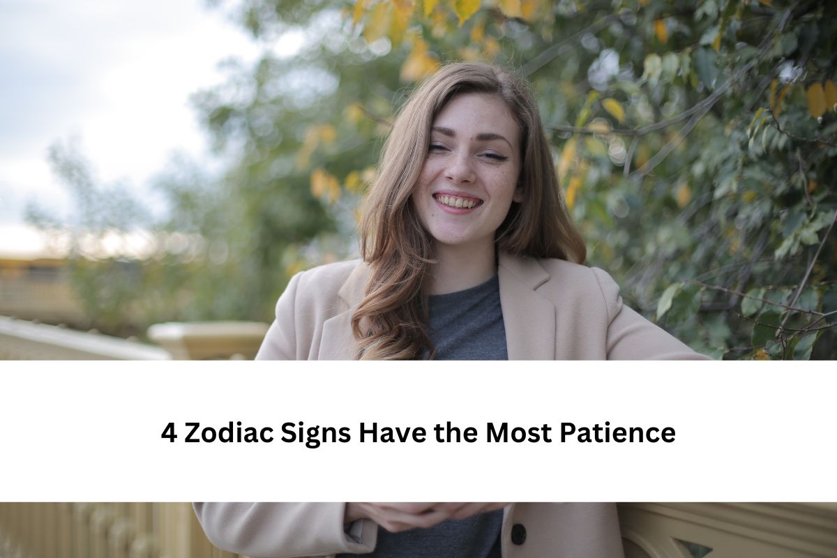 4 Zodiac Signs Have the Most Patience
