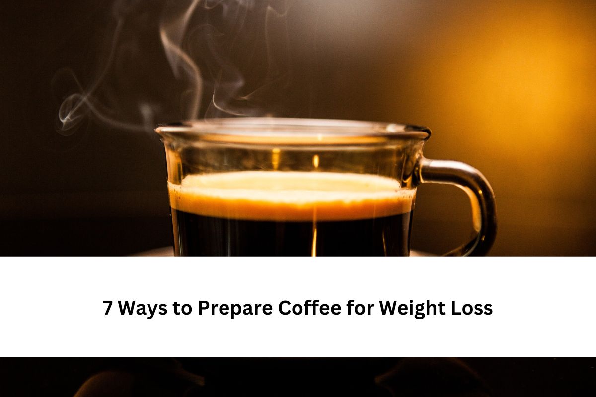 7 Ways to Prepare Coffee for Weight Loss