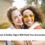 These 3 Zodiac Signs Will Hold You Accountable