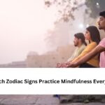 Which Zodiac Signs Practice Mindfulness Every Day