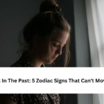 5 Zodiac Signs That Can't Move On