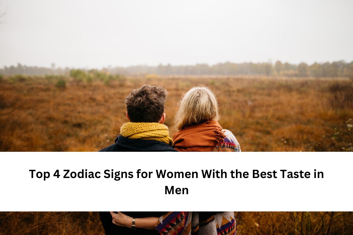 Top 4 Zodiac Signs for Women With the Best Taste in Men