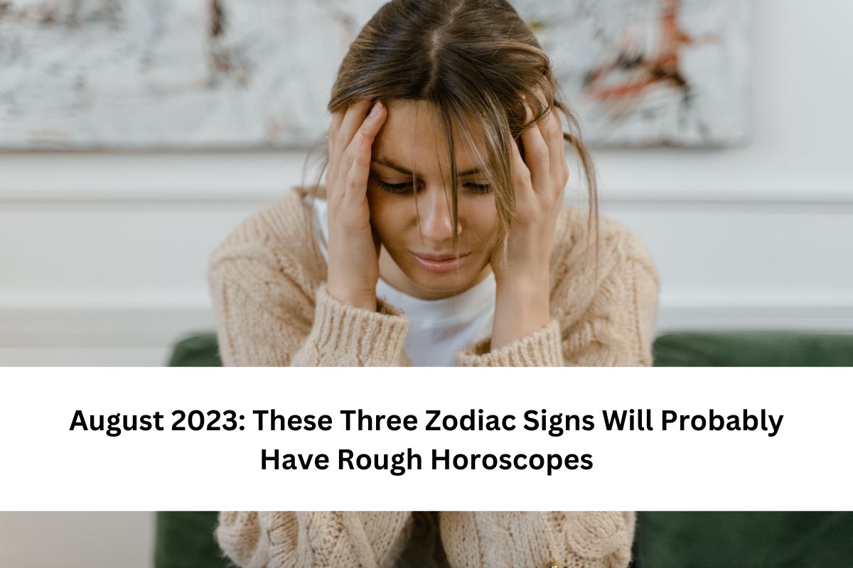 These Three Zodiac Signs Will Probably Have Rough Horoscopes