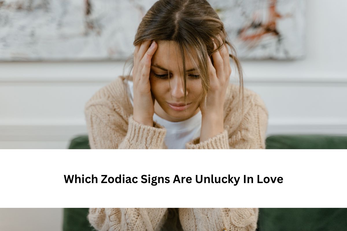 Which Zodiac Signs Are Unlucky In Love