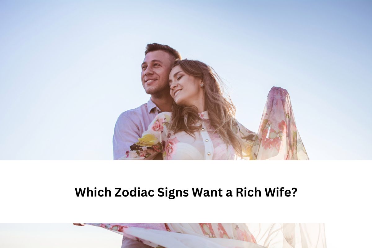 Which Zodiac Signs Want a Rich Wife?