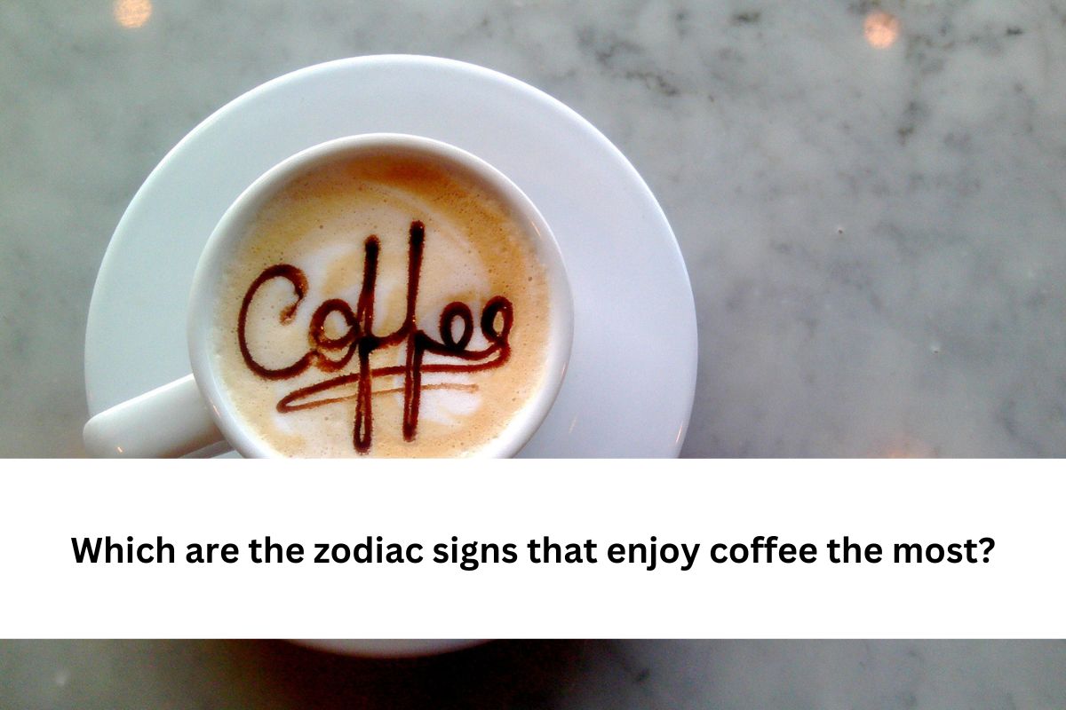 zodiac signs that enjoy coffee the most