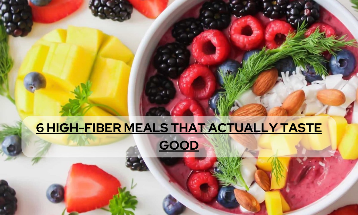 6 HIGH-FIBER MEALS THAT ACTUALLY TASTE GOOD