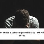 6 Zodiac Signs Who May Take Advantage of You