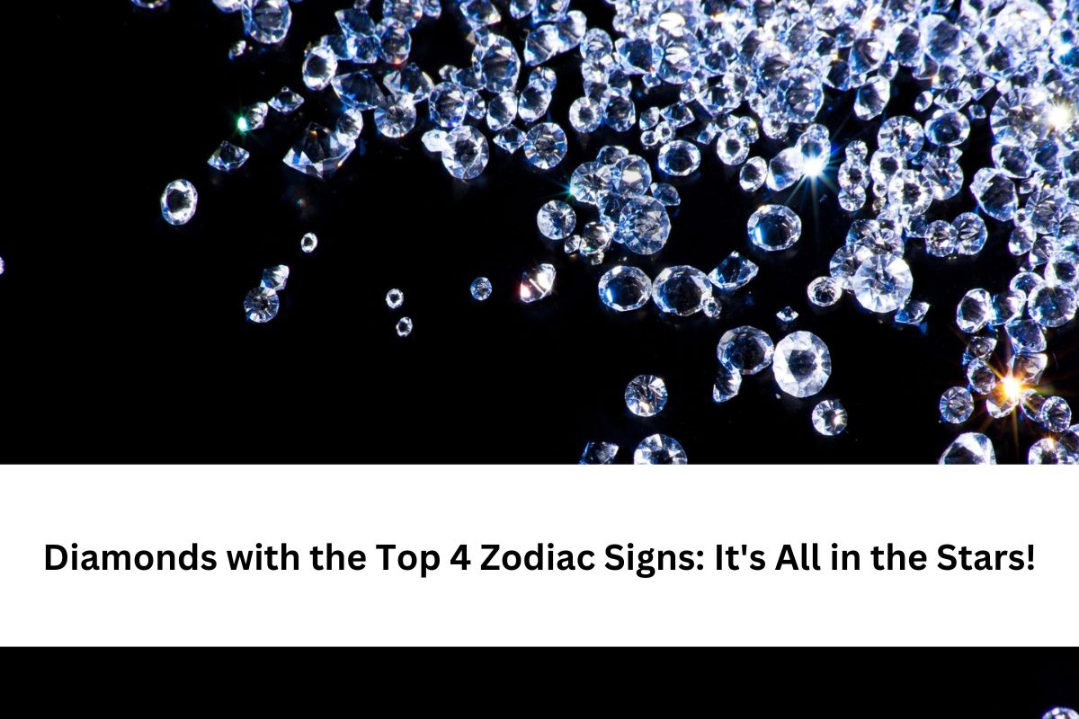 Diamonds with the Top 4 Zodiac Signs It's All in the Stars!