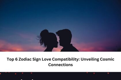 Top 6 Zodiac Sign Love Compatibility Unveiling Cosmic Connections