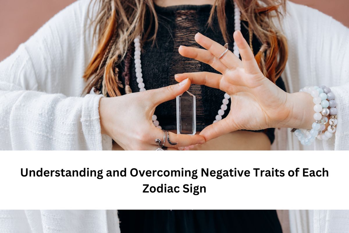 Overcoming Negative Traits of Each Zodiac Sign