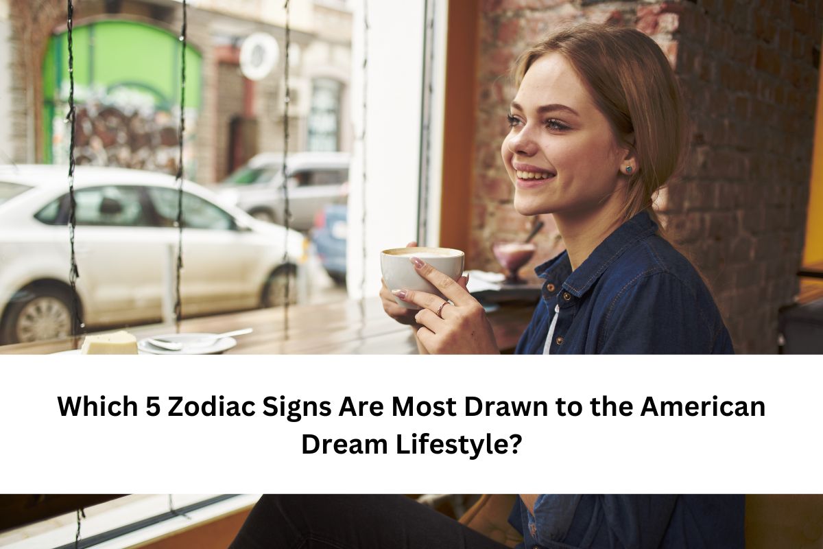 5 Zodiac Signs Are Most Drawn to the American Dream Lifestyle