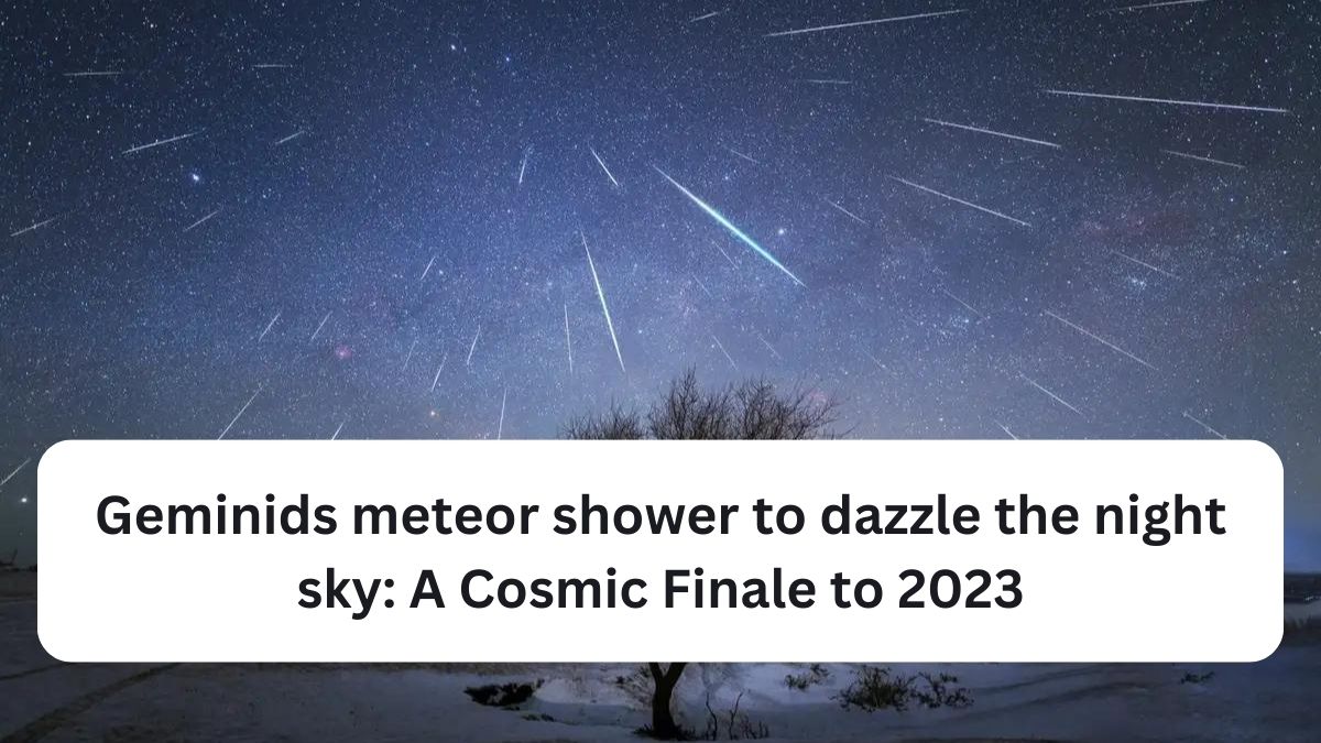 Geminids meteor shower to dazzle the night sky: A Cosmic Finale to 2023