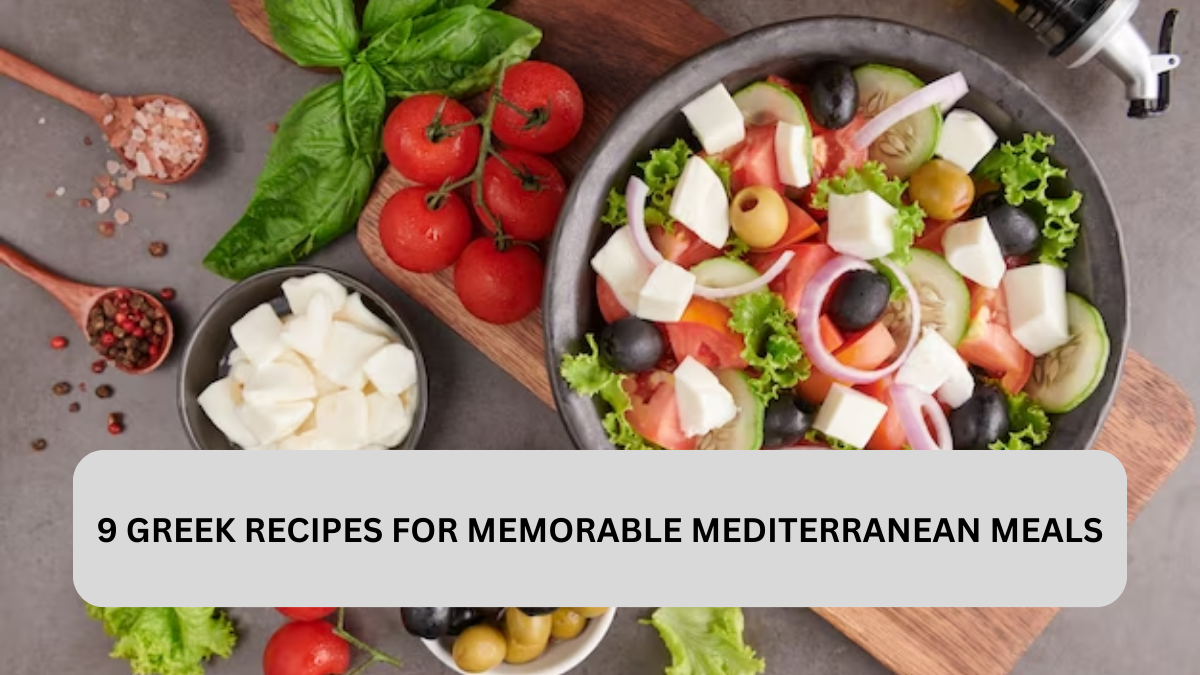 9 GREEK RECIPES FOR MEMORABLE MEDITERRANEAN MEALS